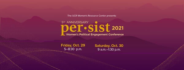 The UCR Women's Resource Center presents: Persist 2021 | Women's Political Engagement Conference | October 29-30